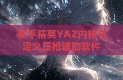 和平精英YAZ内核自定义压枪辅助软件