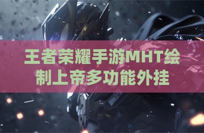 王者荣耀手游MHT绘制上帝多功能外挂