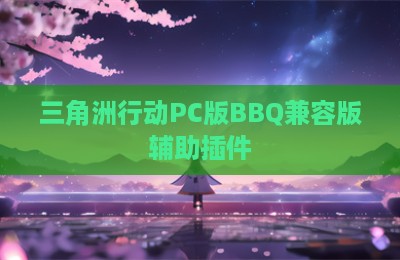 三角洲行动PC版BBQ兼容版辅助插件