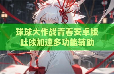 球球大作战青春安卓版吐球加速多功能辅助