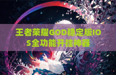 王者荣耀GOD稳定版IOS全功能开挂神器