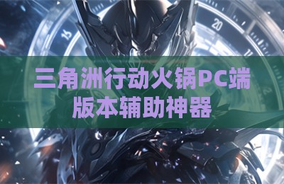 三角洲行动火锅PC端版本辅助神器