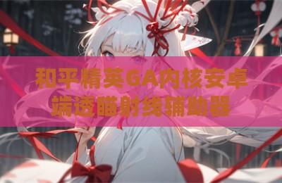 和平精英GA内核安卓端透瞄射线辅助器