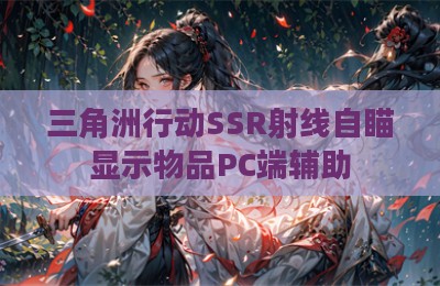 三角洲行动SSR射线自瞄显示物品PC端辅助