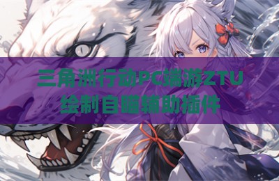 三角洲行动PC端游ZTU绘制自瞄辅助插件
