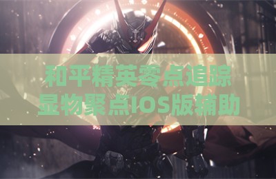 和平精英零点追踪显物聚点IOS版辅助