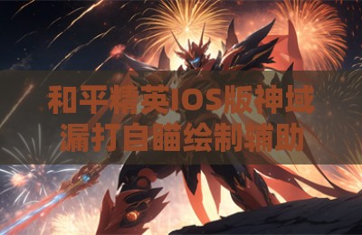 和平精英IOS版神域漏打自瞄绘制辅助科技