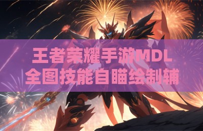 王者荣耀手游MDL全图技能自瞄绘制辅助器