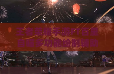 王者荣耀手游FT百里自瞄多功能绘制辅助