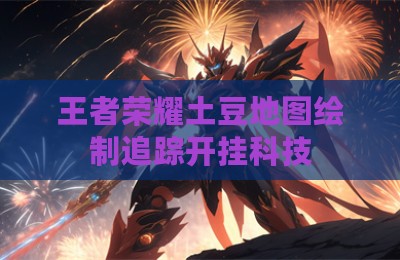 王者荣耀土豆地图绘制追踪开挂科技