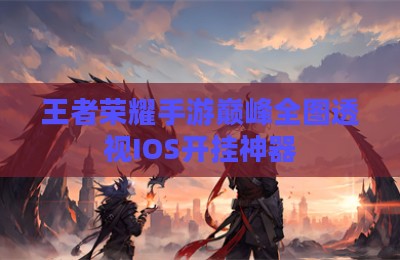 王者荣耀手游巅峰全图透视IOS开挂神器