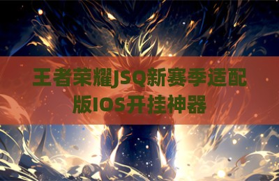 王者荣耀JSQ新赛季适配版IOS开挂神器