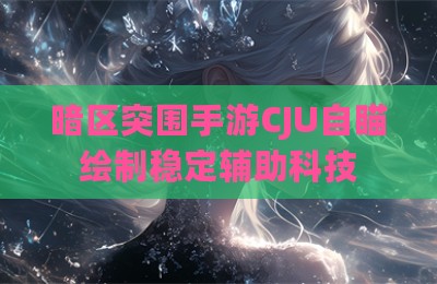 暗区突围手游CJU自瞄绘制稳定辅助科技