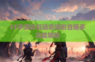 CF手游彩虹动态吸附自瞄多功能辅助