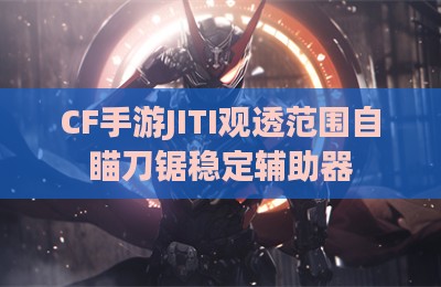CF手游JITI观透范围自瞄刀锯稳定辅助器