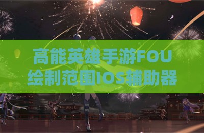 高能英雄手游FOU绘制范围IOS辅助器