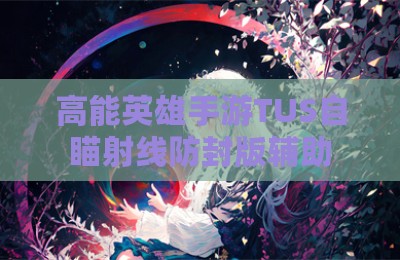 高能英雄手游TUS自瞄射线防封版辅助
