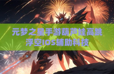 元梦之星手游葫芦娃高跳浮空IOS辅助科技