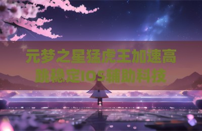 元梦之星猛虎王加速高跳稳定IOS辅助科技