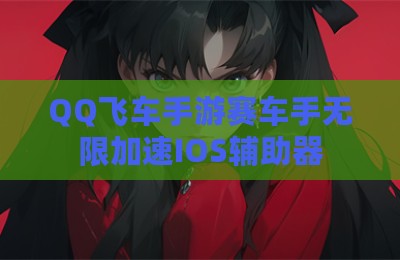 QQ飞车手游赛车手无限加速IOS辅助器