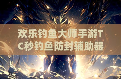 欢乐钓鱼大师手游TC秒钓鱼防封辅助器