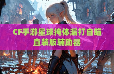 CF手游星球掩体漏打自瞄直装版辅助器