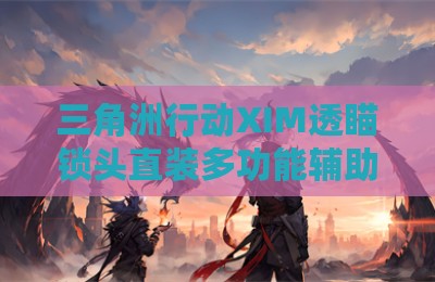 三角洲行动XIM透瞄锁头直装多功能辅助