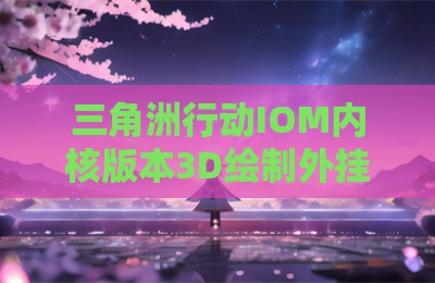 三角洲行动IOM内核版本3D绘制外挂神器
