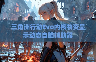 三角洲行动Evo内核物资显示动态自瞄辅助器