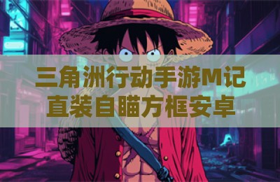 三角洲行动手游M记直装自瞄方框安卓版辅助