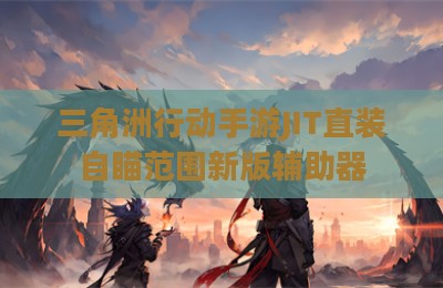 三角洲行动手游JIT直装自瞄范围新版辅助器