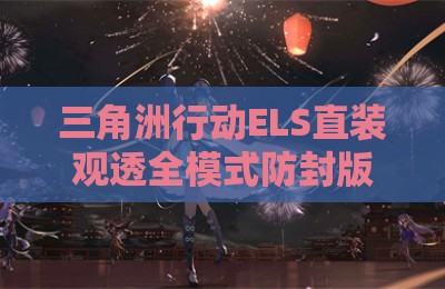 三角洲行动ELS直装观透全模式防封版辅助