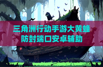 三角洲行动手游大黄蜂防封端口安卓辅助
