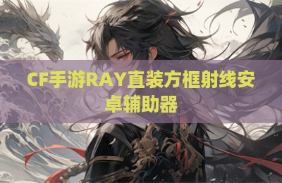 CF手游RAY直装方框射线安卓辅助器