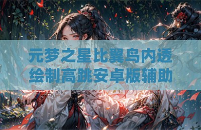 元梦之星比翼鸟内透绘制高跳安卓版辅助