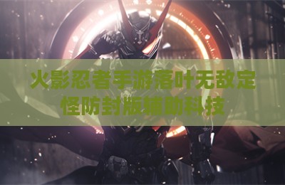 火影忍者手游落叶无敌定怪防封版辅助科技