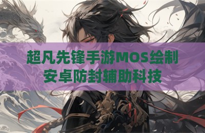 超凡先锋手游MOS绘制安卓防封辅助科技