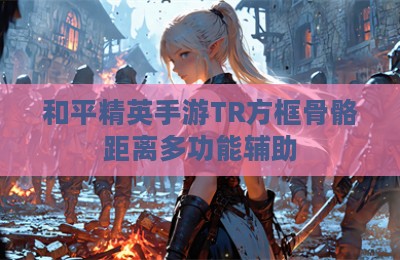 和平精英手游TR方框骨骼距离多功能辅助