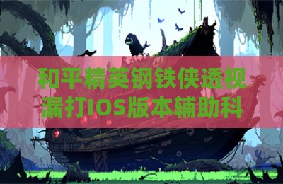 和平精英钢铁侠透视漏打IOS版本辅助科技