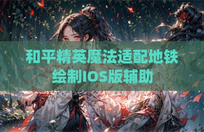 和平精英魔法适配地铁绘制IOS版辅助