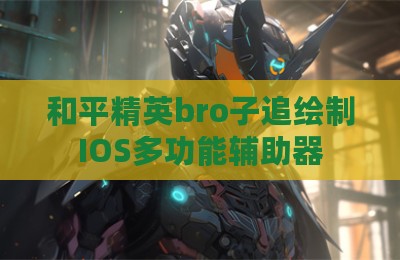 和平精英bro子追绘制IOS多功能辅助器