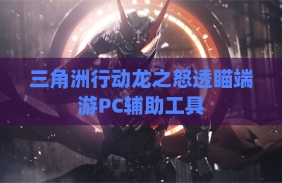 三角洲行动龙之怒透瞄端游PC辅助工具