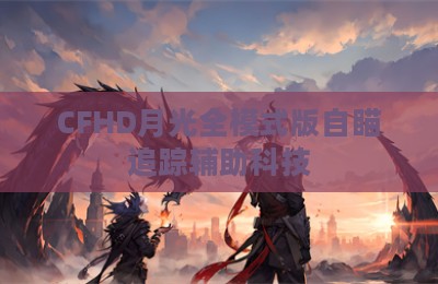 CFHD月光全模式版自瞄追踪辅助科技
