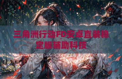 三角洲行动FD安卓直装稳定版辅助科技