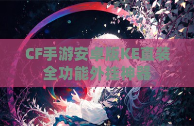 CF手游安卓版KE直装全功能外挂神器