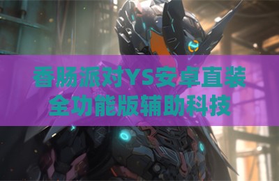香肠派对YS安卓直装全功能版辅助科技