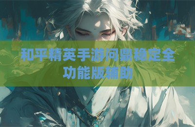 和平精英手游问鼎稳定全功能版辅助