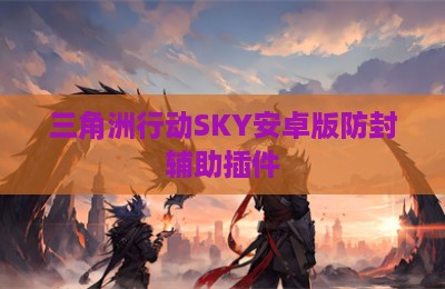 三角洲行动SKY安卓版防封辅助插件
