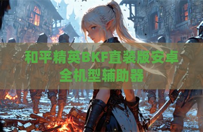 和平精英BKF直装版安卓全机型辅助器