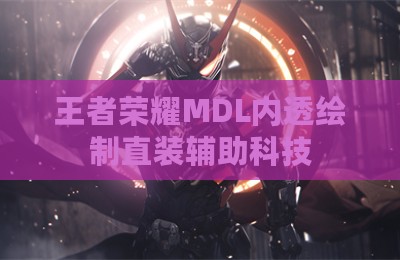 王者荣耀MDL内透绘制直装辅助科技
